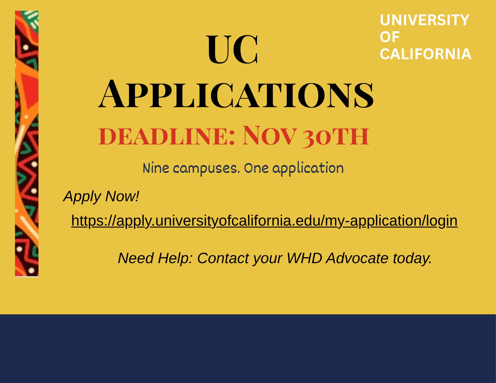 UC Applications deadline: Nov 30th. Nine campuses. One application. Apply now at apply.universityofcalifornia.edu. Need help: contact your WHD Advocate today.